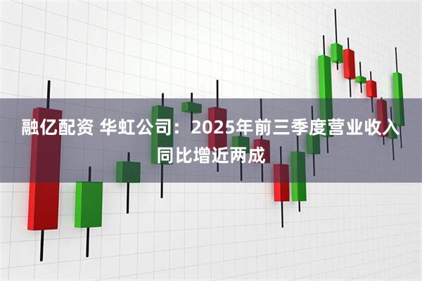 融亿配资 华虹公司:2025年前三季度营业收入同比增近两成