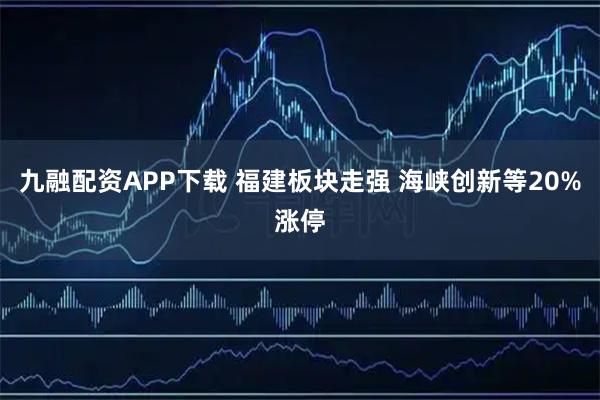 九融配资APP下载 福建板块走强 海峡创新等20%涨停