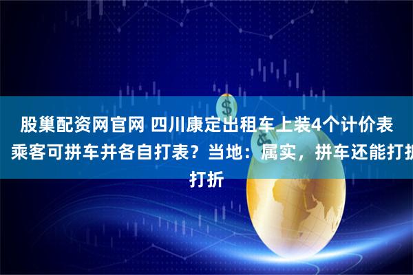 股巢配资网官网 四川康定出租车上装4个计价表,乘客可拼车并各自打表?当地:属实,拼车还能打折