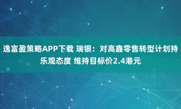 逸富盈策略APP下载 瑞银:对高鑫零售转型计划持乐观态度 维持目标价2.4港元