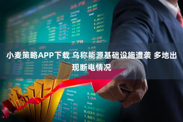 小麦策略APP下载 乌称能源基础设施遭袭 多地出现断电情况