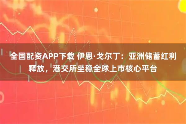 全国配资APP下载 伊恩·戈尔丁：亚洲储蓄红利释放，港交所坐稳全球上市核心平台