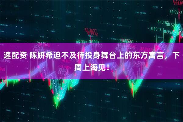 速配资 陈妍希迫不及待投身舞台上的东方寓言，下周上海见！