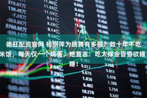 德旺配资官网 杨丽萍为跳舞有多狠？数十年不吃米饭，每天仅一个鸡蛋，她直言：吃太撑会昏昏欲睡！