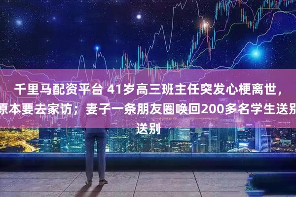 千里马配资平台 41岁高三班主任突发心梗离世，原本要去家访；妻子一条朋友圈唤回200多名学生送别